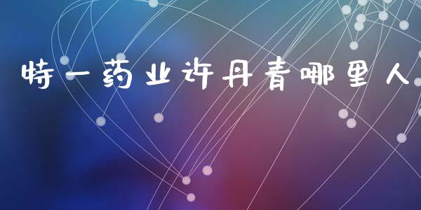 特一药业许丹青哪里人_https://wap.letulww.com_投资管理_第1张