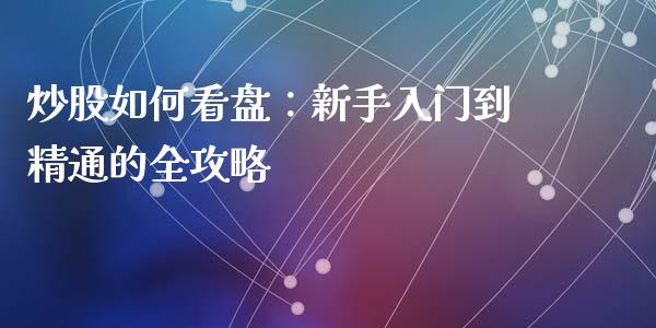 炒股如何看盘：新手入门到精通的全攻略_https://wap.letulww.com_外汇交易_第1张