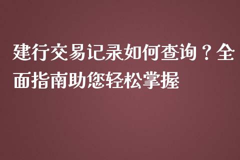 建行交易记录如何查询？全面指南助您轻松掌握_https://wap.letulww.com_融资租赁_第1张
