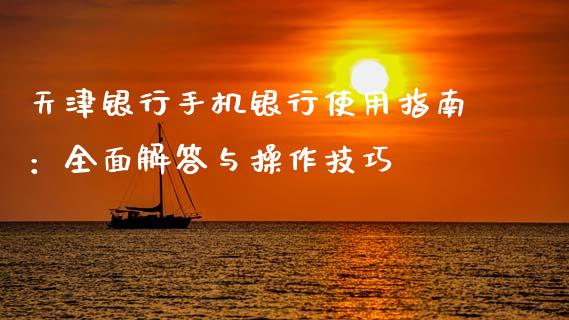 天津银行手机银行使用指南：全面解答与操作技巧_https://wap.letulww.com_投资策略_第1张