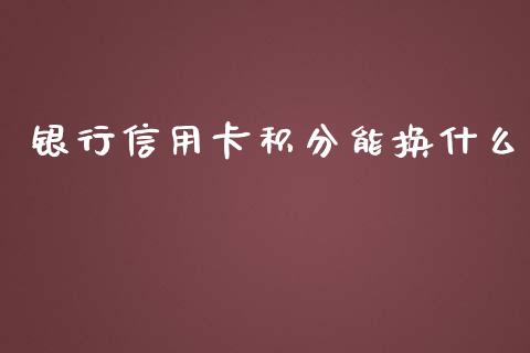 银行信用卡积分能换什么_https://wap.letulww.com_融资租赁_第1张