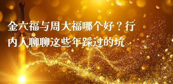 金六福与周大福哪个好？行内人聊聊这些年踩过的坑_https://wap.letulww.com_融资租赁_第1张