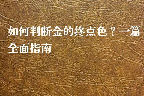 如何判断金的终点色？一篇全面指南_https://wap.letulww.com_融资租赁_第1张