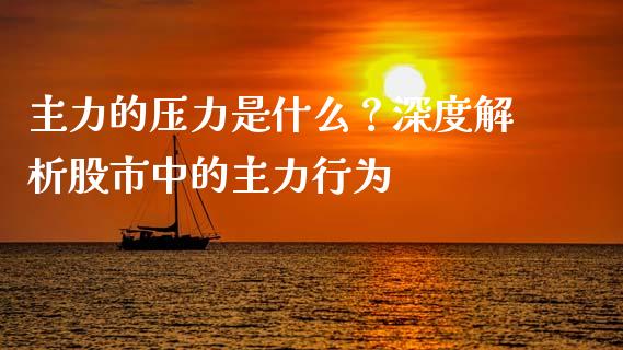 主力的压力是什么？深度解析股市中的主力行为_https://wap.letulww.com_投资策略_第1张