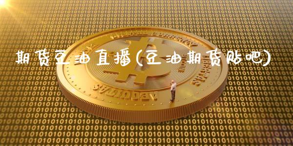 期货豆油直播(豆油期货贴吧)_https://wap.letulww.com_投资策略_第1张