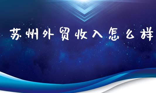 苏州外贸收入怎么样_https://wap.letulww.com_投资策略_第1张