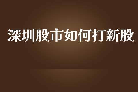 深圳股市如何打新股_https://wap.letulww.com_外汇交易_第1张