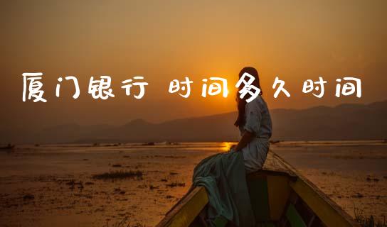 厦门银行 时间多久时间_https://wap.letulww.com_投资管理_第1张