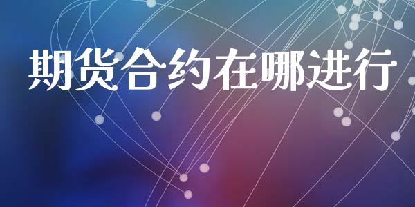 期货合约在哪进行_https://wap.letulww.com_投资策略_第1张