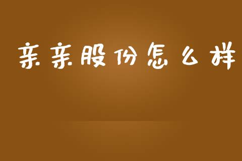 亲亲股份怎么样_https://wap.letulww.com_外汇交易_第1张