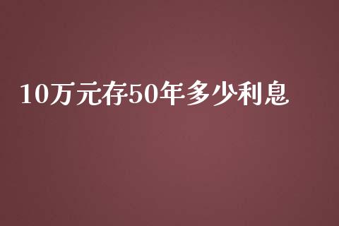 10万元存50年多少利息_https://wap.letulww.com_融资租赁_第1张