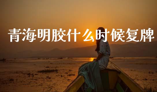青海明胶什么时候复牌_https://wap.letulww.com_融资租赁_第1张