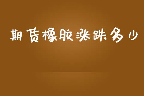 期货橡胶涨跌多少_https://wap.letulww.com_融资租赁_第1张