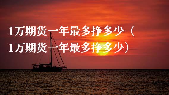 1万期货一年最多挣多少（1万期货一年最多挣多少）_https://wap.letulww.com_投资策略_第1张