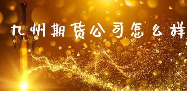九州期货公司怎么样_https://wap.letulww.com_投资策略_第1张