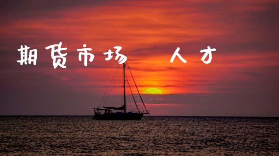 期货市场   人才_https://wap.letulww.com_投资策略_第1张