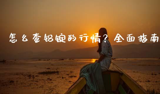 怎么查铝锭的行情？全面指南_https://wap.letulww.com_投资策略_第1张