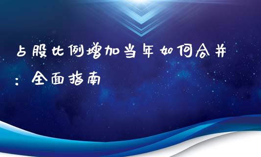 占股比例增加当年如何合并：全面指南_https://wap.letulww.com_外汇交易_第1张