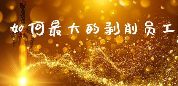 如何最大的剥削员工_https://wap.letulww.com_投资策略_第1张