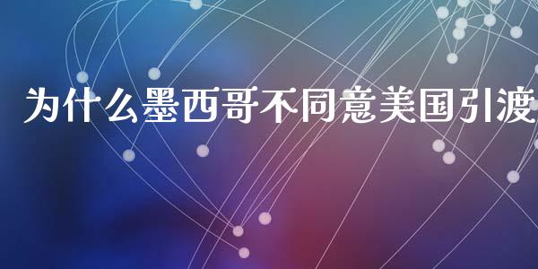 为什么墨西哥不同意美国引渡_https://wap.letulww.com_外汇交易_第1张