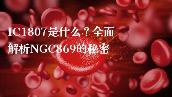 IC1807是什么？全面解析NGC869的秘密_https://wap.letulww.com_投资策略_第1张