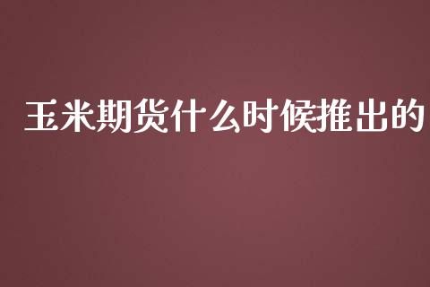 玉米期货什么时候推出的_https://wap.letulww.com_外汇交易_第1张