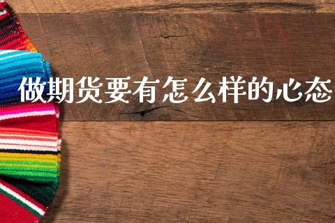 做期货要有怎么样的心态_https://wap.letulww.com_投资策略_第1张