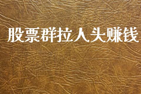 股票群拉人头赚钱_https://wap.letulww.com_融资租赁_第1张