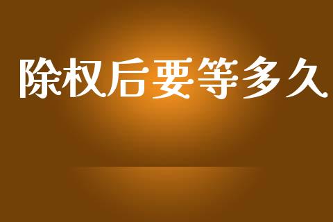 除权后要等多久_https://wap.letulww.com_外汇交易_第1张