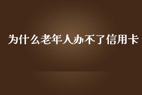 为什么老年人办不了信用卡_https://wap.letulww.com_外汇交易_第1张