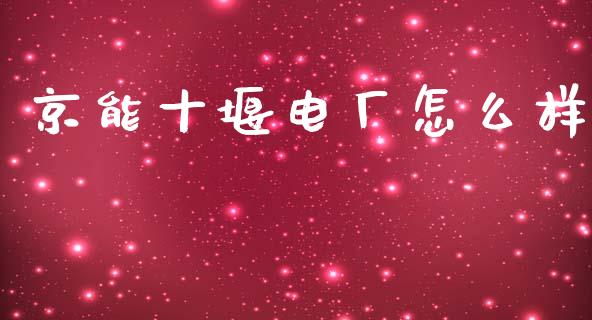 京能十堰电厂怎么样_https://wap.letulww.com_投资策略_第1张