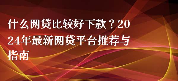 什么网贷比较好下款？2024年最新网贷平台推荐与指南_https://wap.letulww.com_投资管理_第1张