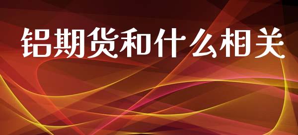 铝期货和什么相关_https://wap.letulww.com_投资策略_第1张
