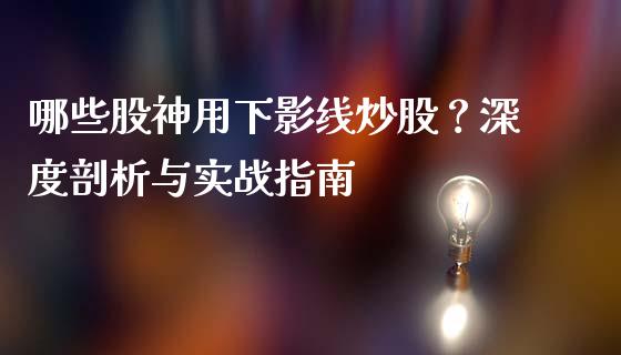 哪些股神用下影线炒股？深度剖析与实战指南_https://wap.letulww.com_融资租赁_第1张