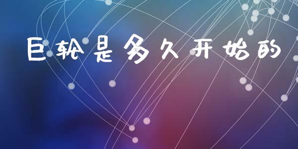 巨轮是多久开始的_https://wap.letulww.com_外汇交易_第1张