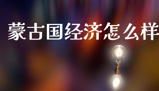 蒙古国经济怎么样_https://wap.letulww.com_外汇交易_第1张