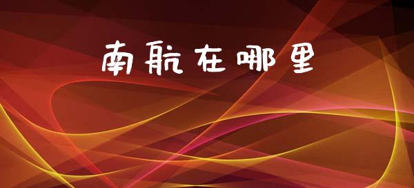 南航在哪里_https://wap.letulww.com_投资策略_第1张