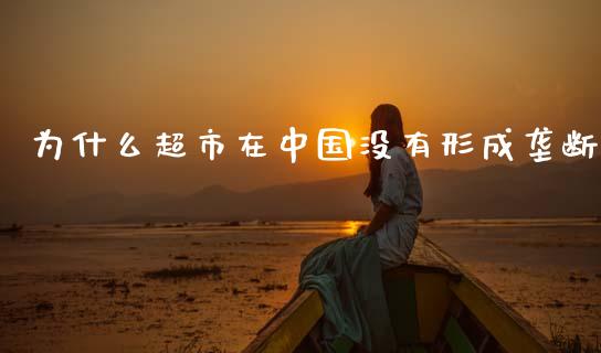 为什么超市在中国没有形成垄断_https://wap.letulww.com_融资租赁_第1张