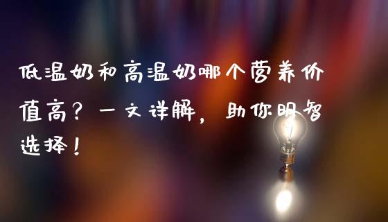 低温奶和高温奶哪个营养价值高？一文详解，助你明智选择！_https://wap.letulww.com_投资策略_第1张