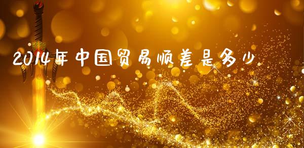2014年中国贸易顺差是多少_https://wap.letulww.com_投资管理_第1张