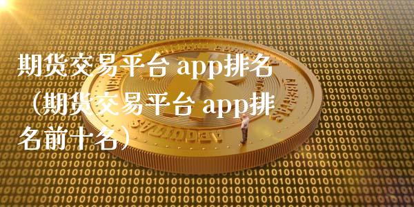 期货交易平台 app排名（期货交易平台 app排名前十名）_https://wap.letulww.com_投资管理_第1张