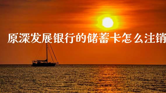 原深发展银行的储蓄卡怎么注销_https://wap.letulww.com_融资租赁_第1张