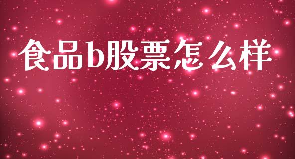 食品b股票怎么样_https://wap.letulww.com_投资管理_第1张