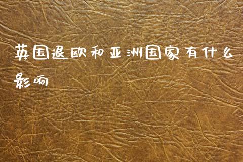 英国退欧和亚洲国家有什么影响_https://wap.letulww.com_投资管理_第1张