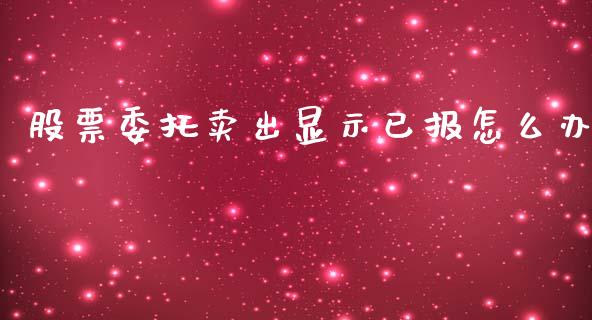 股票委托卖出显示已报怎么办_https://wap.letulww.com_投资策略_第1张