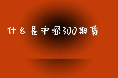 什么是沪深300期货_https://wap.letulww.com_融资租赁_第1张