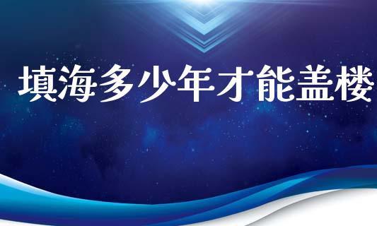 填海多少年才能盖楼_https://wap.letulww.com_融资租赁_第1张