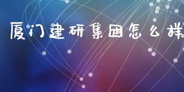 厦门建研集团怎么样_https://wap.letulww.com_外汇交易_第1张