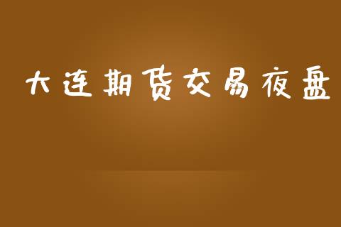 大连期货交易夜盘_https://wap.letulww.com_投资管理_第1张