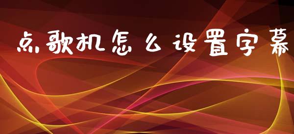 点歌机怎么设置字幕_https://wap.letulww.com_融资租赁_第1张